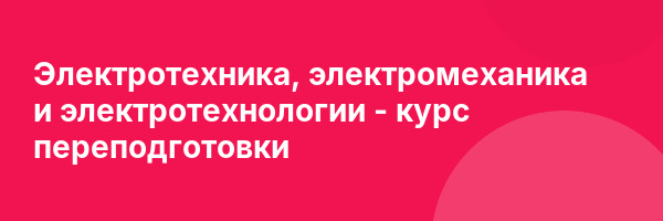 Электротехника, электромеханика и электротехнологии — курс переподготовки