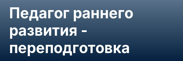 Педагог раннего развития — переподготовка