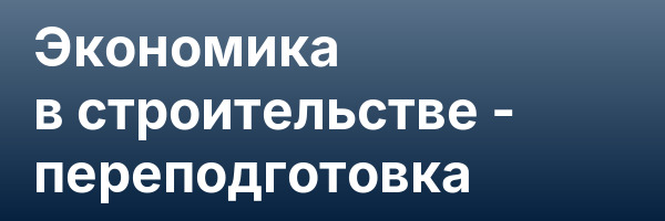 Экономика в строительстве — переподготовка