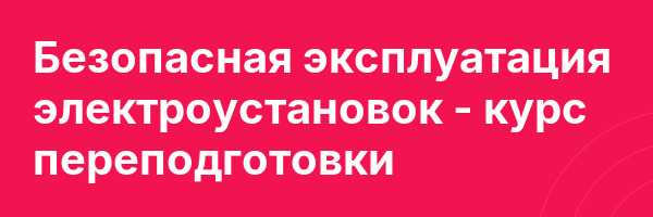 Безопасная эксплуатация электроустановок — курс переподготовки