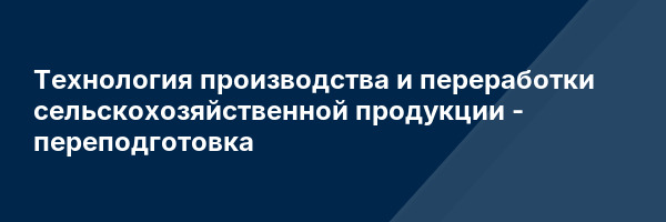 Технология производства и переработки сельскохозяйственной продукции — переподготовка