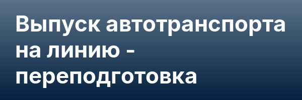 Выпуск автотранспорта на линию — переподготовка