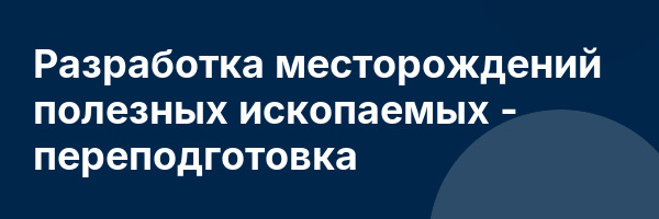 Разработка месторождений полезных ископаемых — переподготовка
