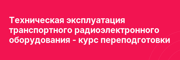 Техническая эксплуатация транспортного радиоэлектронного оборудования — курс переподготовки