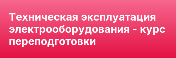 Техническая эксплуатация электрооборудования — курс переподготовки