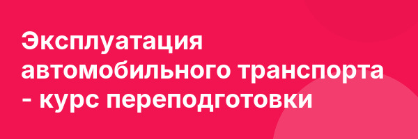 Эксплуатация автомобильного транспорта — курс переподготовки