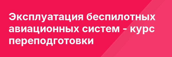 Эксплуатация беспилотных авиационных систем — курс переподготовки