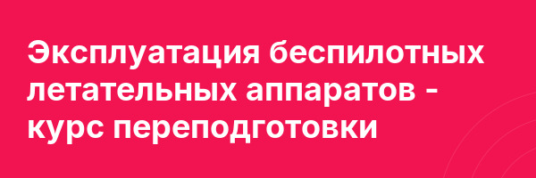 Эксплуатация беспилотных летательных аппаратов — курс переподготовки