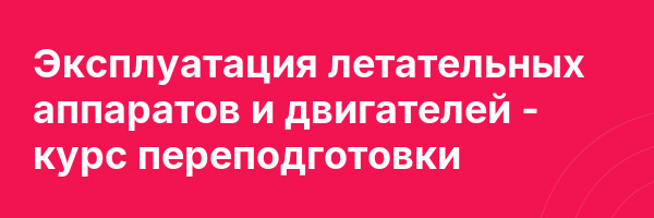 Эксплуатация летательных аппаратов и двигателей — курс переподготовки