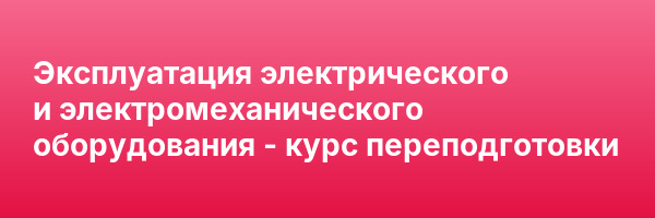 Эксплуатация электрического и электромеханического оборудования — курс переподготовки
