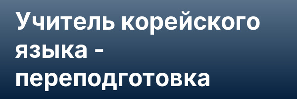 Учитель корейского языка — переподготовка