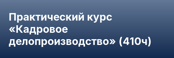 Практический курс «Кадровое делопроизводство» (410ч)