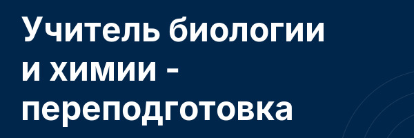 Учитель биологии и химии — переподготовка