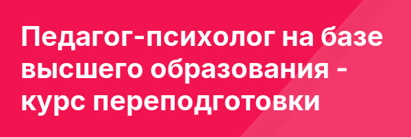 Педагог-психолог на базе высшего образования — курс переподготовки