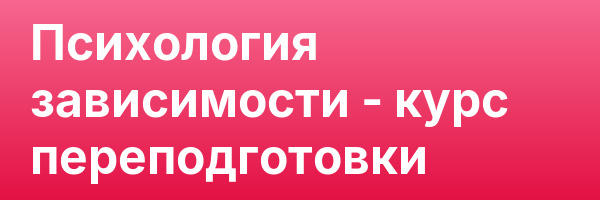 Психология зависимости — курс переподготовки