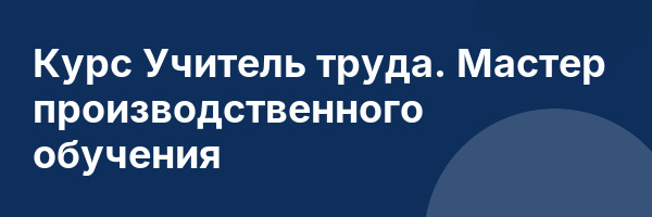 Курс Учитель труда. Мастер производственного обучения