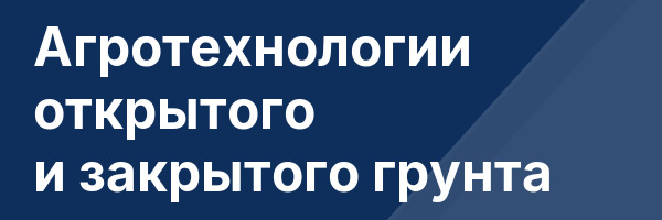 Агротехнологии открытого и закрытого грунта