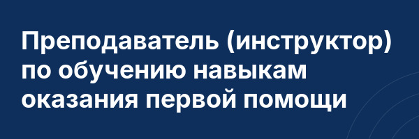Преподаватель (инструктор) по обучению навыкам оказания первой помощи