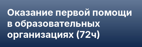 Оказание первой помощи в образовательных организациях (72ч)