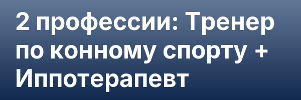 2 профессии: Тренер по конному спорту + Иппотерапевт