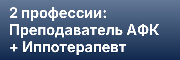 2 профессии: Преподаватель АФК + Иппотерапевт