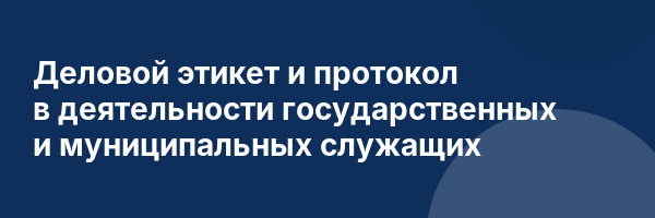 Деловой этикет и протокол в деятельности государственных и муниципальных служащих