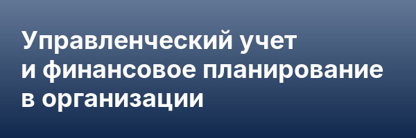 Управленческий учет и финансовое планирование в организации