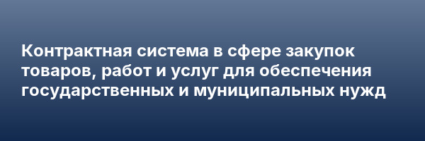Контрактная система в сфере закупок товаров, работ и услуг для обеспечения государственных и муниципальных нужд