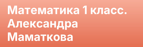 Математика 1 класс. Александра Маматкова