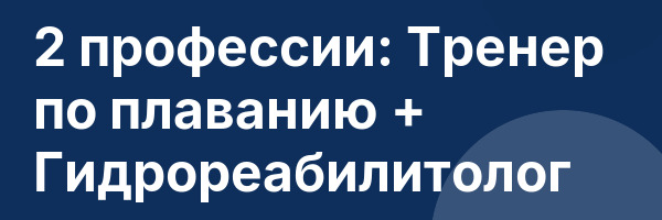 2 профессии: Тренер по плаванию + Гидрореабилитолог