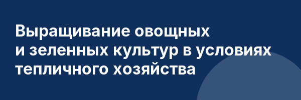 Выращивание овощных и зеленных культур в условиях тепличного хозяйства
