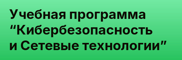 Учебная программа “Кибербезопасность и Сетевые технологии”