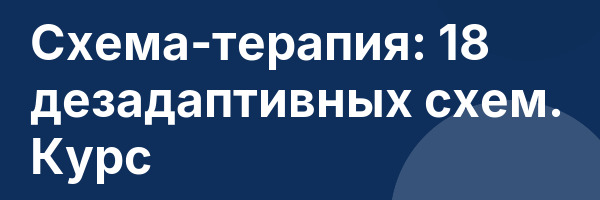 Схема-терапия: 18 дезадаптивных схем. Курс