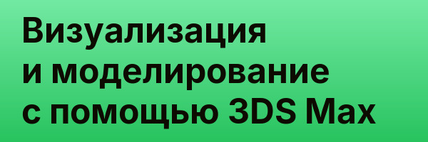 Визуализация и моделирование с помощью 3DS Max