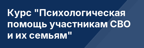 Курс «Психологическая помощь участникам СВО и их семьям»