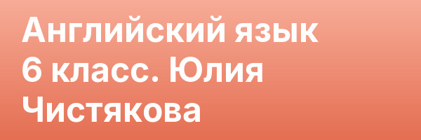 Английский язык 6 класс. Юлия Чистякова