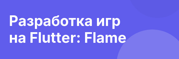 Разработка игр на Flutter: Flame