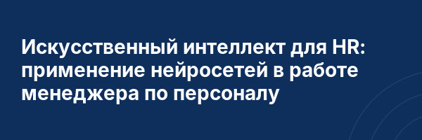 Искусственный интеллект для HR: применение нейросетей в работе менеджера по персоналу