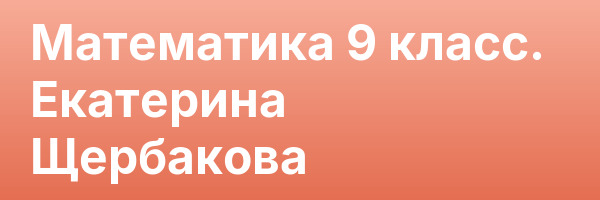 Математика 9 класс. Екатерина Щербакова