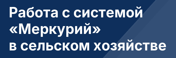 Работа с системой «Меркурий» в сельском хозяйстве