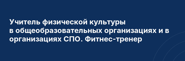 Учитель физической культуры в общеобразовательных организациях и в организациях СПО. Фитнес-тренер