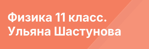 Физика 11 класс. Ульяна Шастунова