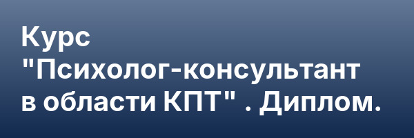 Курс «Психолог-консультант в области КПТ» . Диплом.