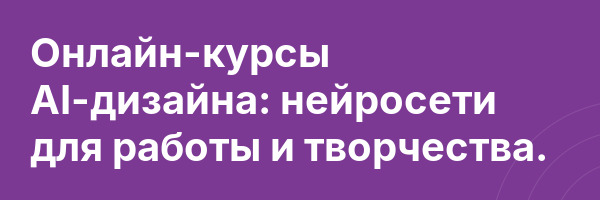 Онлайн-курсы AI-дизайна: нейросети для работы и творчества.
