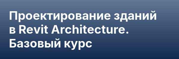 Проектирование зданий в Revit Architecture. Базовый курс