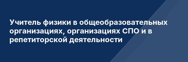 Учитель физики в общеобразовательных организациях, организациях СПО и в репетиторской деятельности