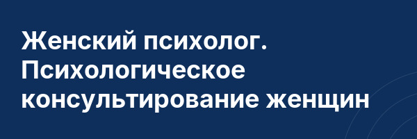 Женский психолог. Психологическое консультирование женщин