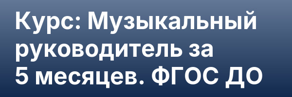 Курс: Музыкальный руководитель за 5 месяцев. ФГОС ДО