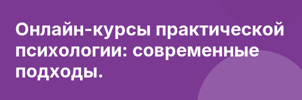 Онлайн-курсы практической психологии: современные подходы.