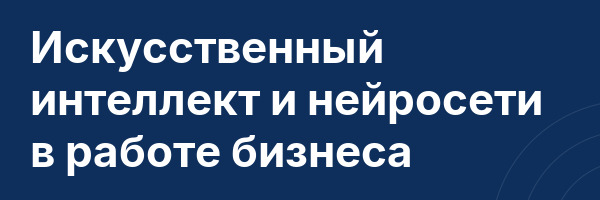 Искусственный интеллект и нейросети в работе бизнеса